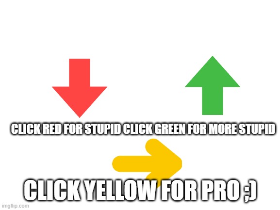 Blank White Template | CLICK RED FOR STUPID CLICK GREEN FOR MORE STUPID; CLICK YELLOW FOR PRO ;) | image tagged in blank white template | made w/ Imgflip meme maker