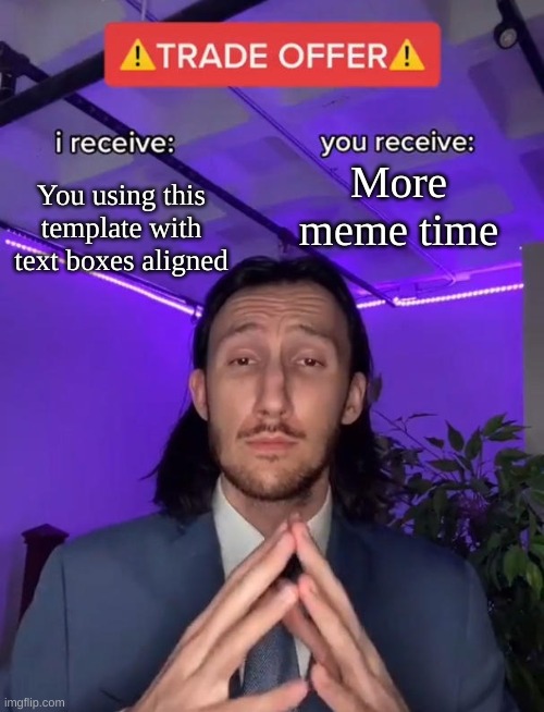 Trade Offer | You using this template with text boxes aligned; More meme time | image tagged in trade offer | made w/ Imgflip meme maker
