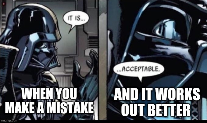 Darth Vader acceptable |  AND IT WORKS OUT BETTER; WHEN YOU MAKE A MISTAKE | image tagged in darth vader acceptable | made w/ Imgflip meme maker