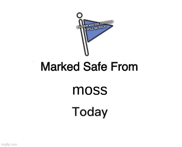 de gang memes |  you have won this round frost
I WILL BE BACK; moss | image tagged in memes,marked safe from | made w/ Imgflip meme maker
