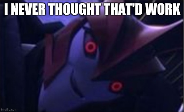 YOU WHAT | I NEVER THOUGHT THAT'D WORK | image tagged in you what | made w/ Imgflip meme maker