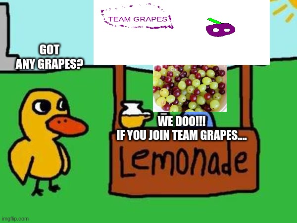 The Duck Song | GOT ANY GRAPES? WE DOO!!!
IF YOU JOIN TEAM GRAPES.... | image tagged in the duck song | made w/ Imgflip meme maker