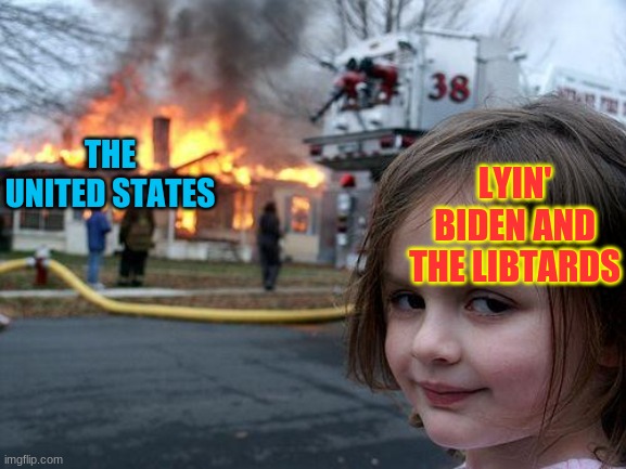 such a clown! | THE UNITED STATES; LYIN' BIDEN AND THE LIBTARDS | image tagged in memes,disaster girl | made w/ Imgflip meme maker