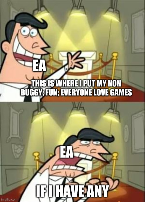 true | EA; THIS IS WHERE I PUT MY NON BUGGY; FUN; EVERYONE LOVE GAMES; EA; IF I HAVE ANY | image tagged in memes,this is where i'd put my trophy if i had one | made w/ Imgflip meme maker