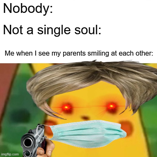 When your parents never smile at each other: | Nobody:; Not a single soul:; Me when I see my parents smiling at each other: | image tagged in memes,surprised pikachu | made w/ Imgflip meme maker