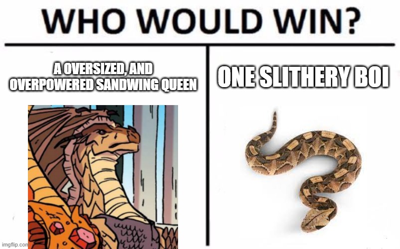 Who Would Win? Meme | A OVERSIZED, AND OVERPOWERED SANDWING QUEEN; ONE SLITHERY BOI | image tagged in memes,who would win | made w/ Imgflip meme maker