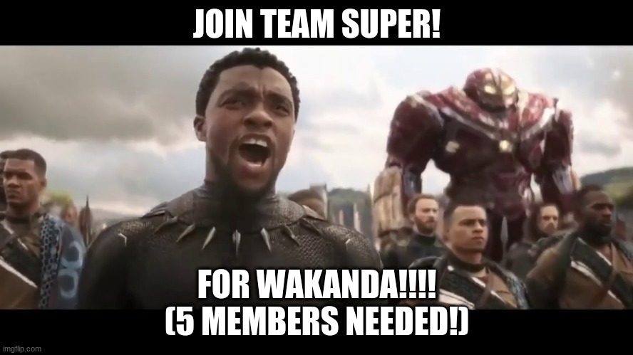 Wakanda Forever | JOIN TEAM SUPER! FOR WAKANDA!!!!
(5 MEMBERS NEEDED!) | image tagged in wakanda forever | made w/ Imgflip meme maker