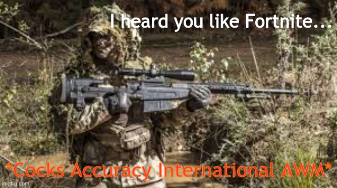 *Cocks Accuracy International AWM* | I heard you like Fortnite... *Cocks Accuracy International AWM* | image tagged in cocks accuracy international awm | made w/ Imgflip meme maker