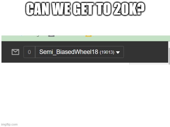 Can we? |  CAN WE GET TO 20K? | image tagged in blank white template | made w/ Imgflip meme maker