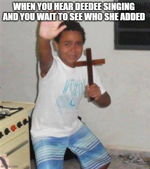 Scared Kid | WHEN YOU HEAR DEEDEE SINGING AND YOU WAIT TO SEE WHO SHE ADDED | image tagged in scared kid | made w/ Imgflip meme maker