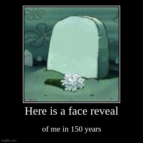 Face reveal | image tagged in funny,demotivationals,face reveal,gravestone,grave | made w/ Imgflip demotivational maker