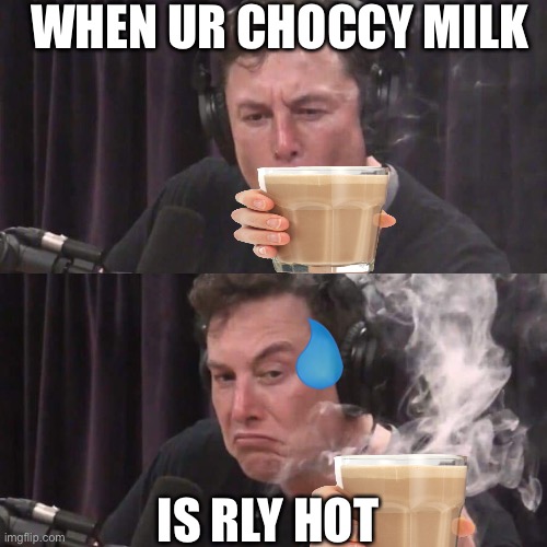 we can ALL relate to this | WHEN UR CHOCCY MILK; IS RLY HOT | image tagged in elon musk weed | made w/ Imgflip meme maker