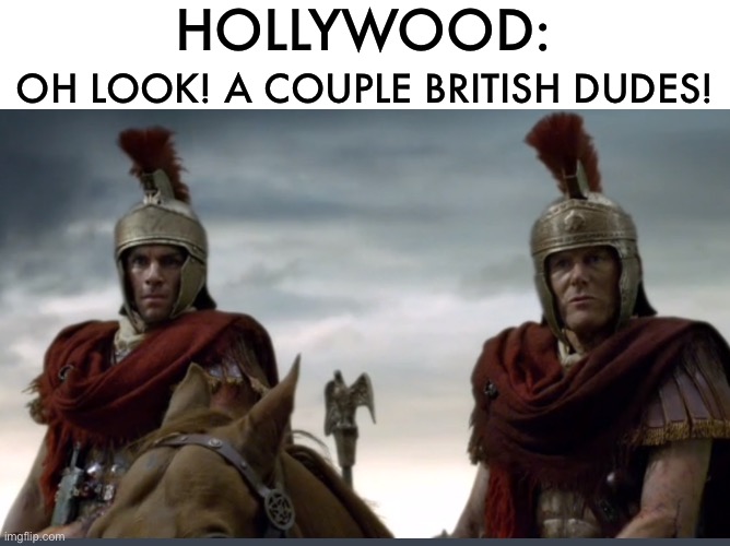 Why never a Latin accent? |  OH LOOK! A COUPLE BRITISH DUDES! HOLLYWOOD: | image tagged in roman soldiers moronicus stupidicus,british,romans,scumbag hollywood,memes,so true memes | made w/ Imgflip meme maker