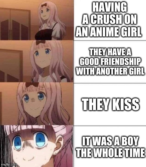 chika template | HAVING A CRUSH ON AN ANIME GIRL; THEY HAVE A GOOD FRIENDSHIP WITH ANOTHER GIRL; THEY KISS; IT WAS A BOY THE WHOLE TIME | image tagged in chika template | made w/ Imgflip meme maker