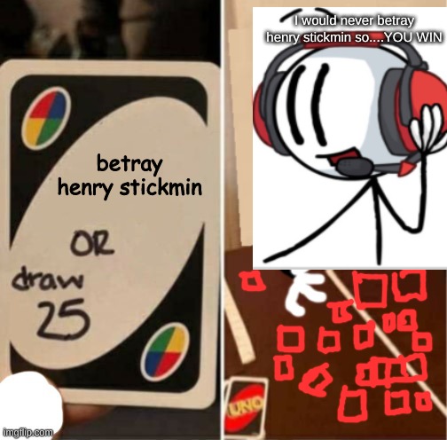 no he would not betray henry stickmin | I would never betray henry stickmin so....YOU WIN; betray henry stickmin | image tagged in uno draw 25 cards charles | made w/ Imgflip meme maker