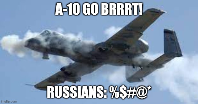 A-10 go brrt | A-10 GO BRRRT! RUSSIANS: %$#@* | image tagged in funny memes | made w/ Imgflip meme maker