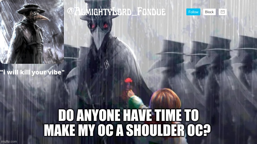 Plague doctor-Fondue | DO ANYONE HAVE TIME TO MAKE MY OC A SHOULDER OC? | image tagged in plague doctor-fondue | made w/ Imgflip meme maker