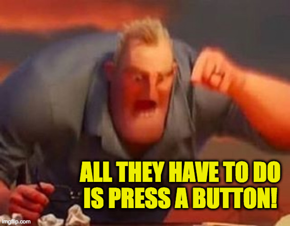 Mr incredible mad | ALL THEY HAVE TO DO
IS PRESS A BUTTON! | image tagged in mr incredible mad | made w/ Imgflip meme maker