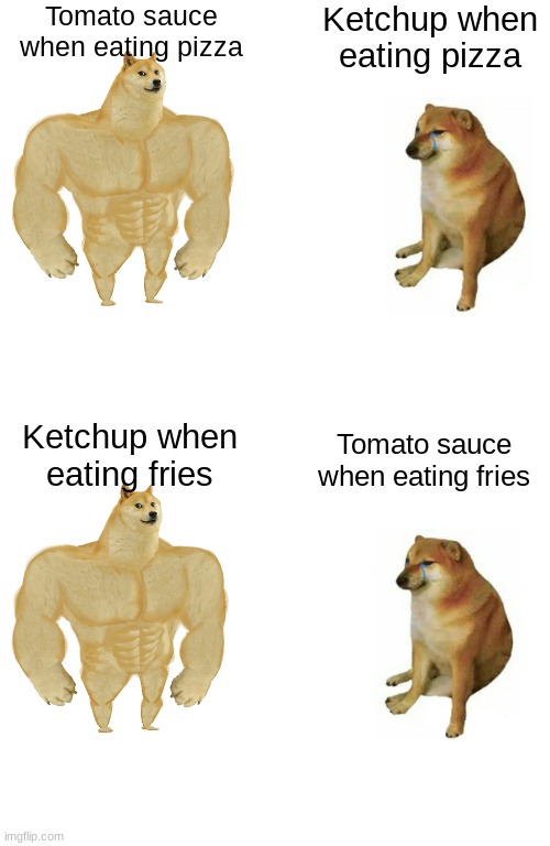 Tomato sauce vs ketchup | Tomato sauce when eating pizza; Ketchup when eating pizza; Ketchup when eating fries; Tomato sauce when eating fries | image tagged in memes,buff doge vs cheems,doge,tomato,ketchup,r/technicallythetruth | made w/ Imgflip meme maker