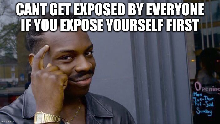 ham logic | CANT GET EXPOSED BY EVERYONE IF YOU EXPOSE YOURSELF FIRST | image tagged in memes,roll safe think about it | made w/ Imgflip meme maker