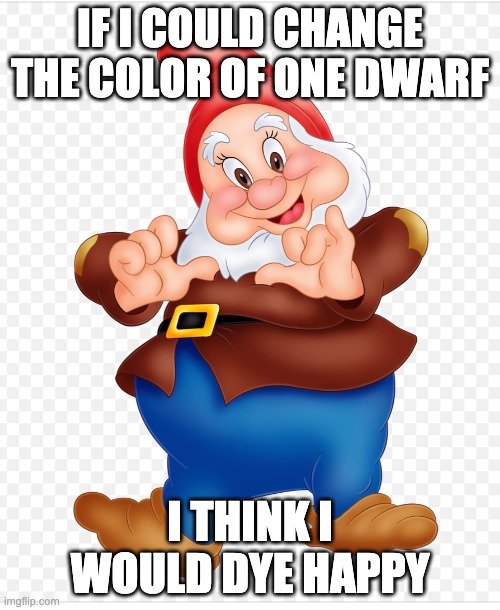 Happy | IF I COULD CHANGE THE COLOR OF ONE DWARF; I THINK I WOULD DYE HAPPY | image tagged in funny | made w/ Imgflip meme maker