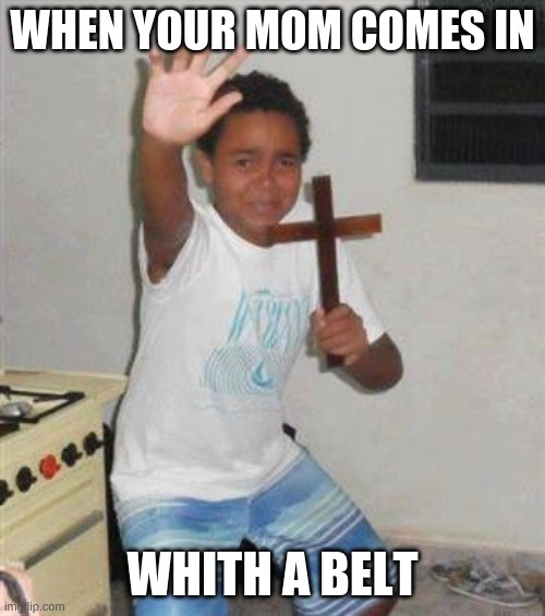 Scared Kid | WHEN YOUR MOM COMES IN; WHITH A BELT | image tagged in scared kid | made w/ Imgflip meme maker