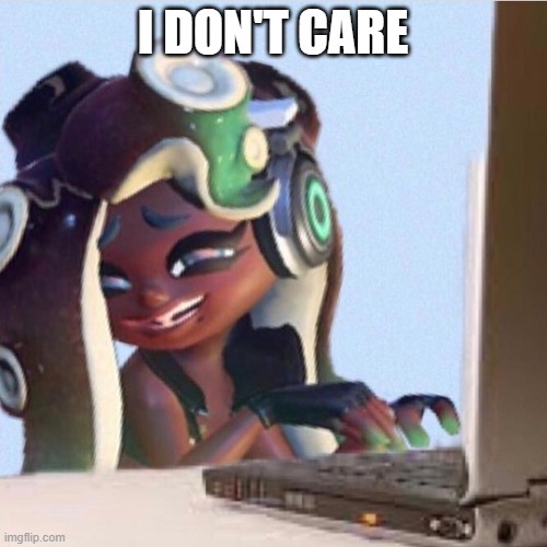 Smug Marina | I DON'T CARE | image tagged in smug marina | made w/ Imgflip meme maker