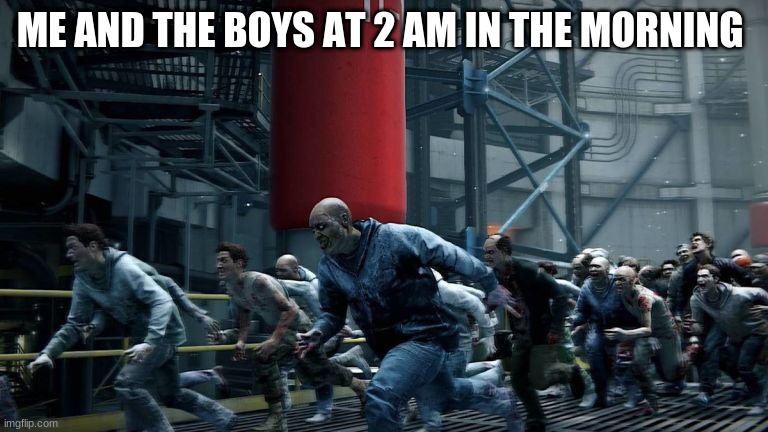 the boys | ME AND THE BOYS AT 2 AM IN THE MORNING | image tagged in stop reading the tags | made w/ Imgflip meme maker