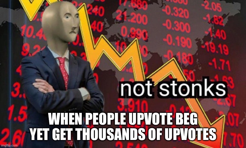 When this happens ? | WHEN PEOPLE UPVOTE BEG YET GET THOUSANDS OF UPVOTES | image tagged in not stonks | made w/ Imgflip meme maker