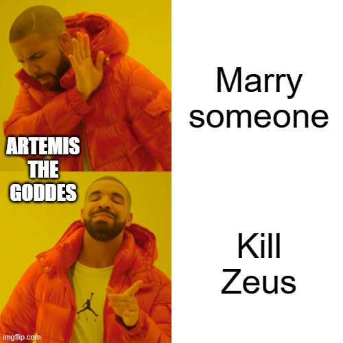 Drake Hotline Bling | Marry someone; ARTEMIS THE GODDES; Kill Zeus | image tagged in memes,drake hotline bling | made w/ Imgflip meme maker