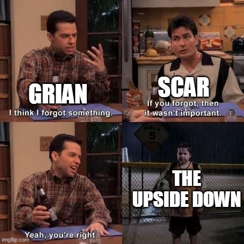 like he just casually mentioned it last episode. "abandoned" lol | SCAR; GRIAN; THE UPSIDE DOWN | image tagged in i think i forgot something | made w/ Imgflip meme maker