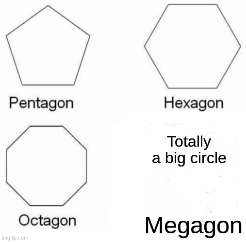 Pentagon Hexagon Octagon | Totally a big circle; Megagon | image tagged in memes,pentagon hexagon octagon | made w/ Imgflip meme maker