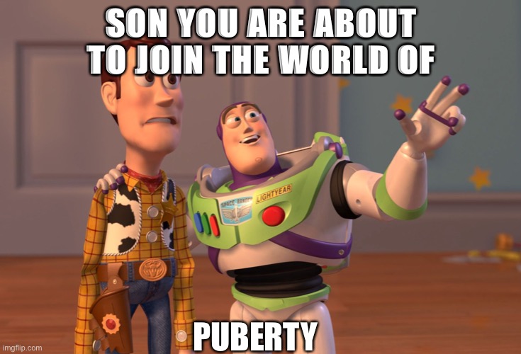 X, X Everywhere | SON YOU ARE ABOUT TO JOIN THE WORLD OF; PUBERTY | image tagged in memes,x x everywhere | made w/ Imgflip meme maker