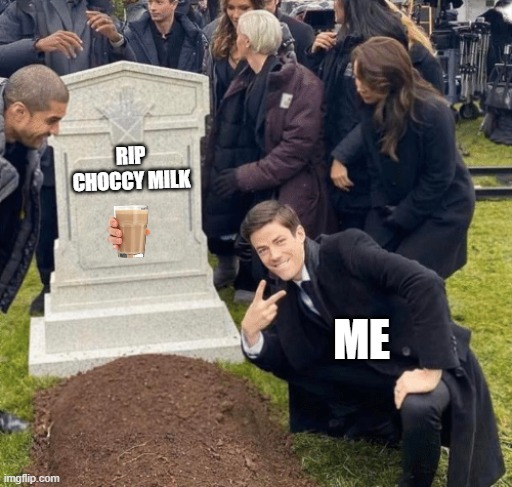 Grant Gustin over grave | RIP CHOCCY MILK; ME | image tagged in grant gustin over grave | made w/ Imgflip meme maker