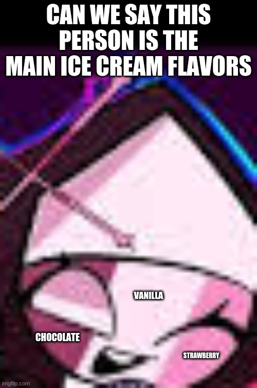 I have something to say | CAN WE SAY THIS PERSON IS THE MAIN ICE CREAM FLAVORS; VANILLA; CHOCOLATE; STRAWBERRY | image tagged in ice cream | made w/ Imgflip meme maker