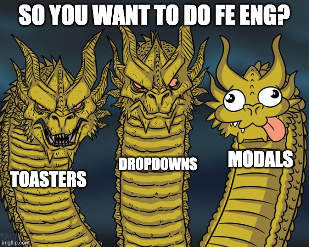 FE ENG | SO YOU WANT TO DO FE ENG? MODALS; DROPDOWNS; TOASTERS | image tagged in three-headed dragon | made w/ Imgflip meme maker