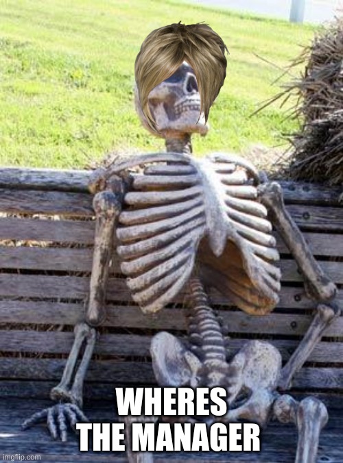 why | WHERES THE MANAGER | image tagged in memes,waiting skeleton | made w/ Imgflip meme maker