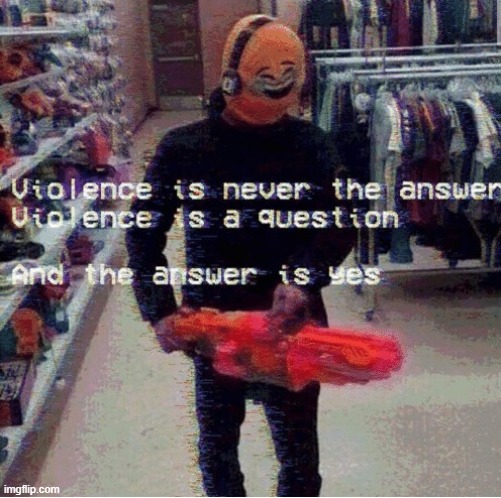 Violence Is Never The Answer | image tagged in violence is never the answer | made w/ Imgflip meme maker