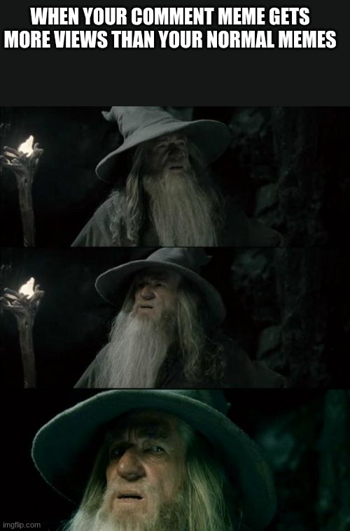 Gandalf smells like old ravioli cheese. | WHEN YOUR COMMENT MEME GETS MORE VIEWS THAN YOUR NORMAL MEMES | image tagged in memes,confused gandalf | made w/ Imgflip meme maker