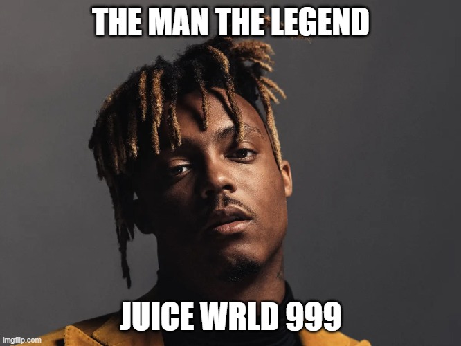 Juice WRLD | THE MAN THE LEGEND; JUICE WRLD 999 | image tagged in yes,lets go | made w/ Imgflip meme maker