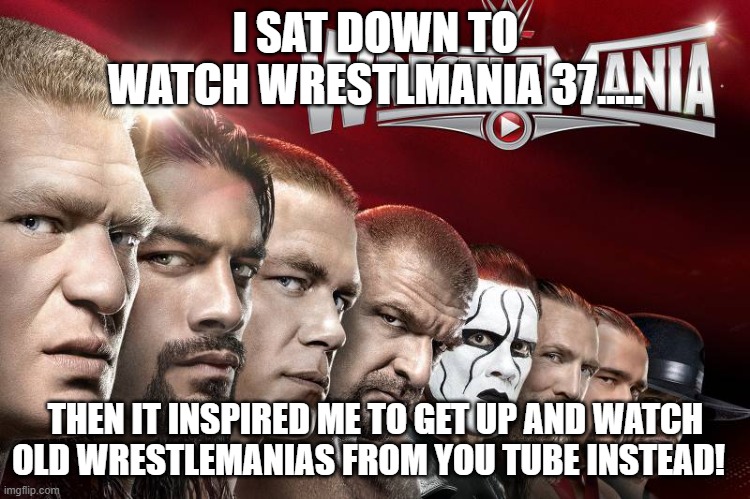 Wrestlemania 31 | I SAT DOWN TO WATCH WRESTLMANIA 37..... THEN IT INSPIRED ME TO GET UP AND WATCH OLD WRESTLEMANIAS FROM YOU TUBE INSTEAD! | image tagged in wrestlemania 31 | made w/ Imgflip meme maker