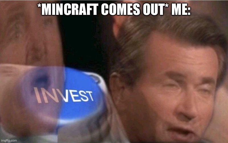 Invest | *MINCRAFT COMES OUT* ME: | image tagged in invest | made w/ Imgflip meme maker