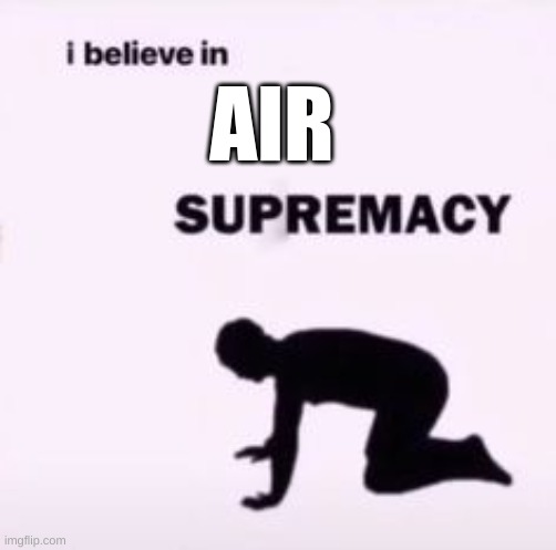 air supremacy | AIR | image tagged in i believe in supremacy | made w/ Imgflip meme maker
