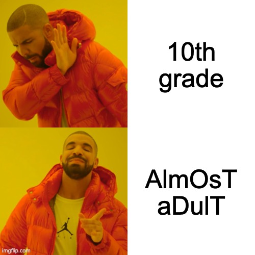 i mean...... | 10th grade; AlmOsT aDulT | image tagged in memes,drake hotline bling | made w/ Imgflip meme maker