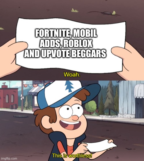 ABSOLUTELY worthless | FORTNITE, MOBIL ADDS, ROBLOX AND UPVOTE BEGGARS | image tagged in this is worthless | made w/ Imgflip meme maker