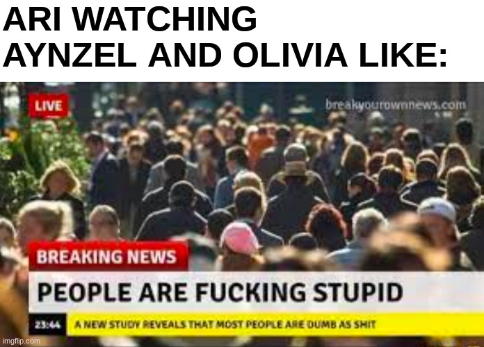 I know no one will understand this but- hey here it is | ARI WATCHING AYNZEL AND OLIVIA LIKE: | image tagged in blank white template | made w/ Imgflip meme maker