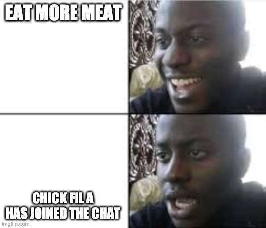 Happy/Shocked |  EAT MORE MEAT; CHICK FIL A HAS JOINED THE CHAT | image tagged in happy/shocked | made w/ Imgflip meme maker