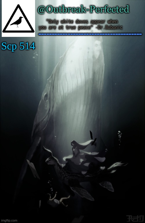 @Outbreak-Perfected "Only white doves appear when you are at true peace" -Dr.Bubonic --------------------------------------- Scp 514 | made w/ Imgflip meme maker