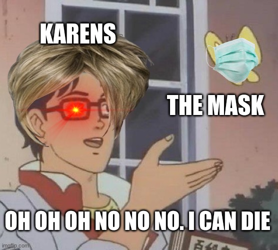 Is This A Pigeon Meme | KARENS; THE MASK; OH OH OH NO NO NO. I CAN DIE | image tagged in memes,is this a pigeon | made w/ Imgflip meme maker