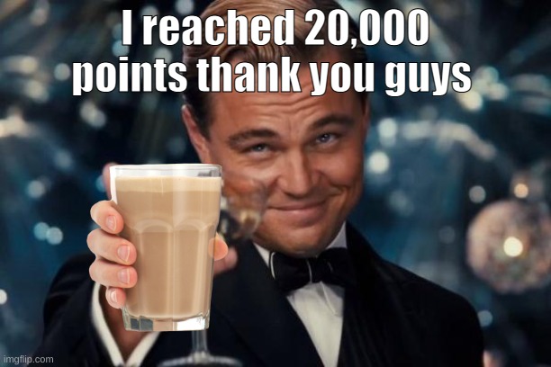 thank you guys! | I reached 20,000 points thank you guys | image tagged in memes,leonardo dicaprio cheers | made w/ Imgflip meme maker